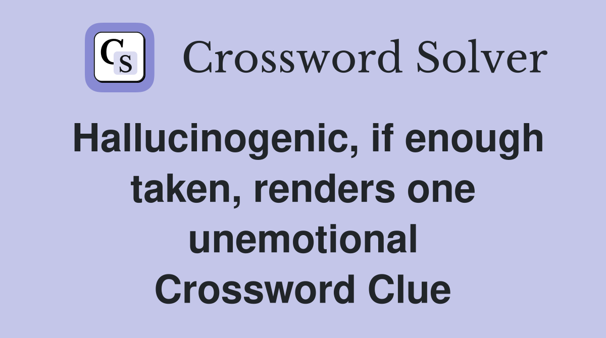 Hallucinogenic, if enough taken, renders one unemotional Crossword Clue