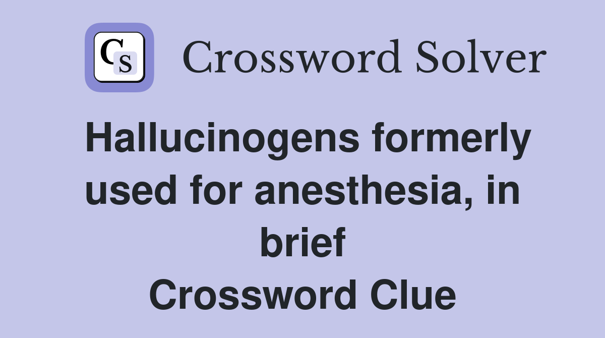 Hallucinogens formerly used for anesthesia, in brief Crossword Clue
