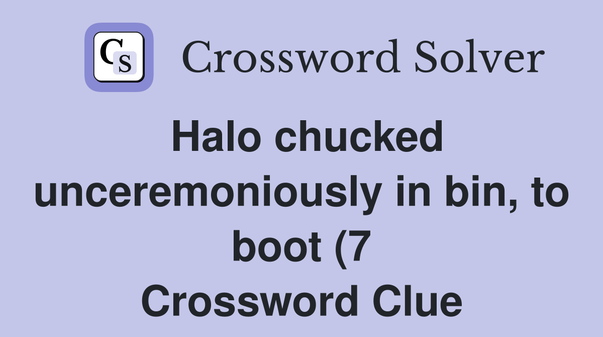 Halo chucked unceremoniously in bin to boot (7) Crossword Clue Halo chucked unceremoniously in bin to boot (7) Crossword Clue