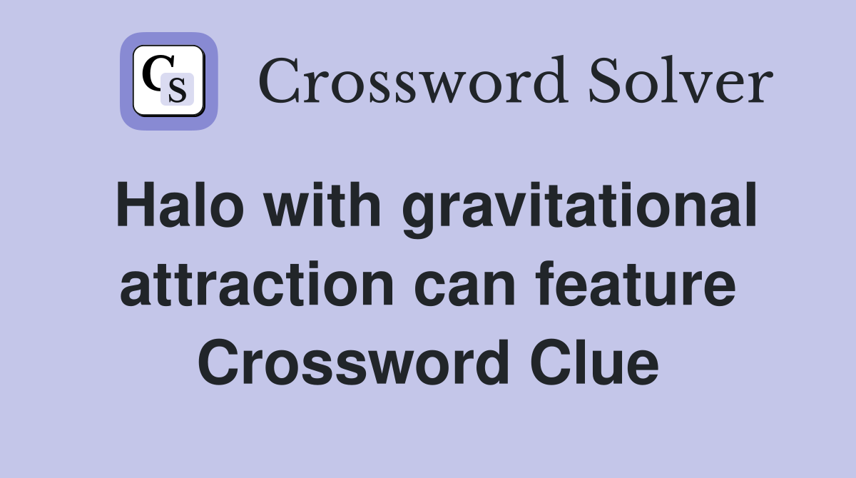 Halo with gravitational attraction can feature Crossword Clue