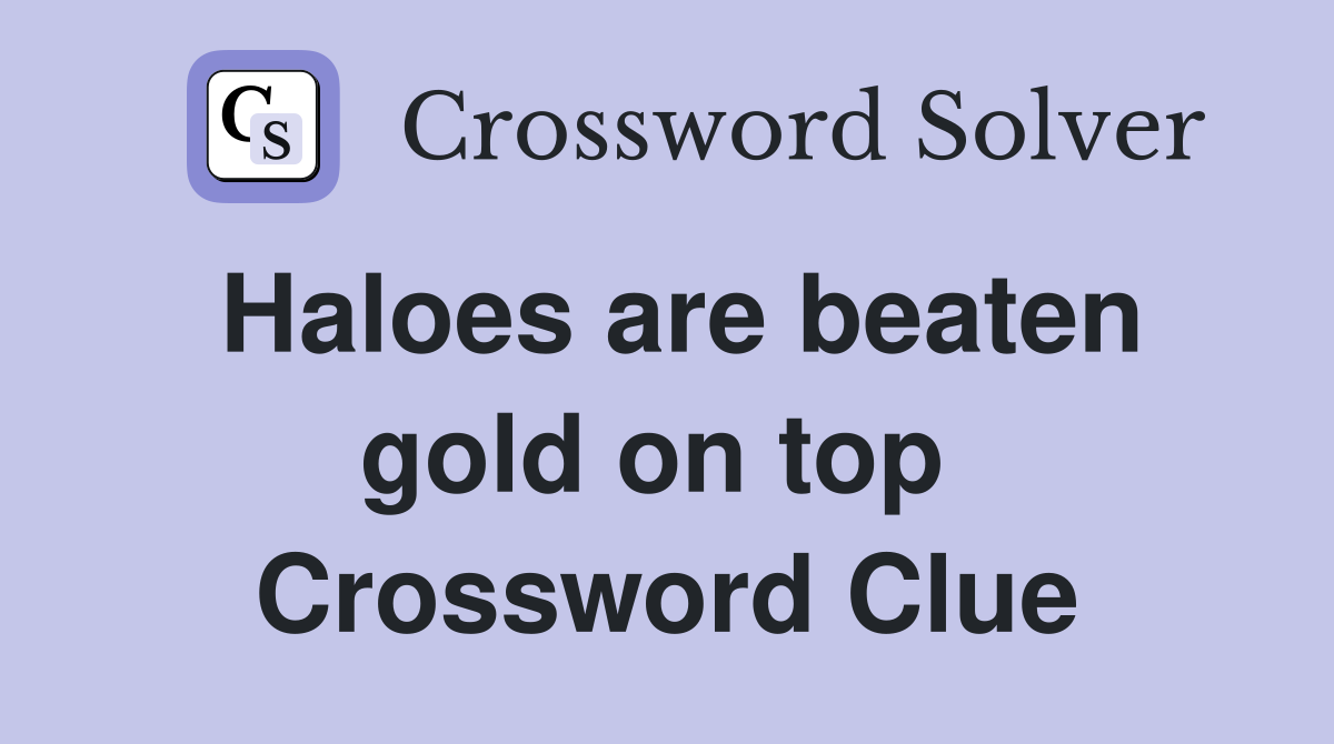 Haloes are beaten gold on top  Crossword Clue
