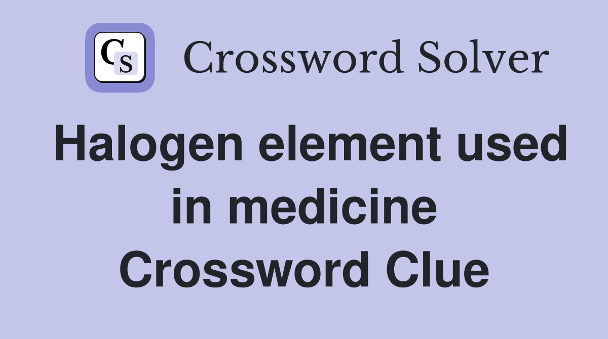 Halogen element used in medicine Crossword Clue