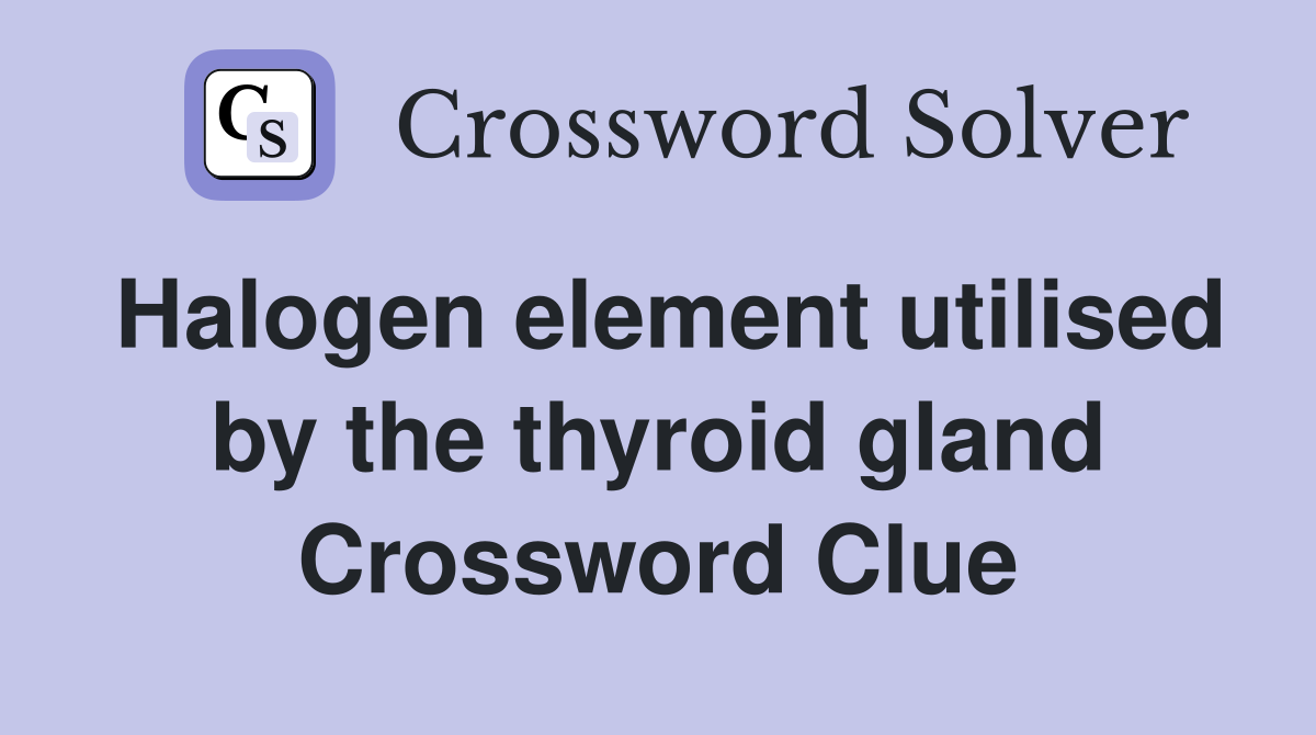 Halogen element utilised by the thyroid gland Crossword Clue