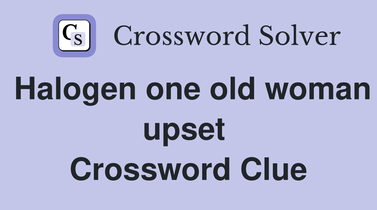 Halogen one old woman upset  Crossword Clue