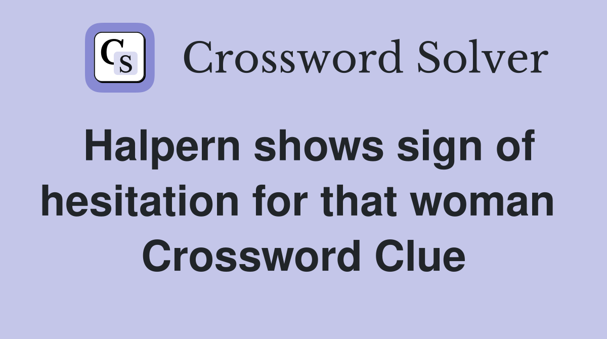 Halpern shows sign of hesitation for that woman  Crossword Clue
