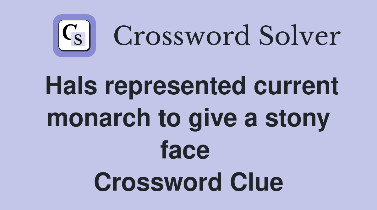 Hals represented current monarch to give a stony face  Crossword Clue