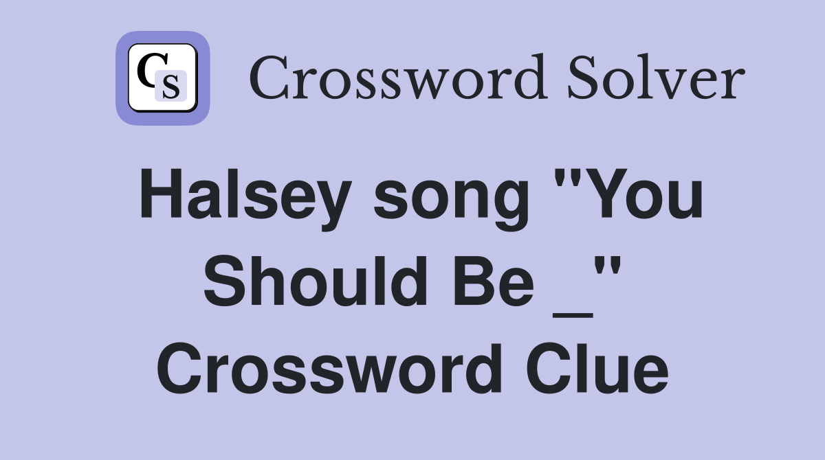 Halsey song "You Should Be _" Crossword Clue