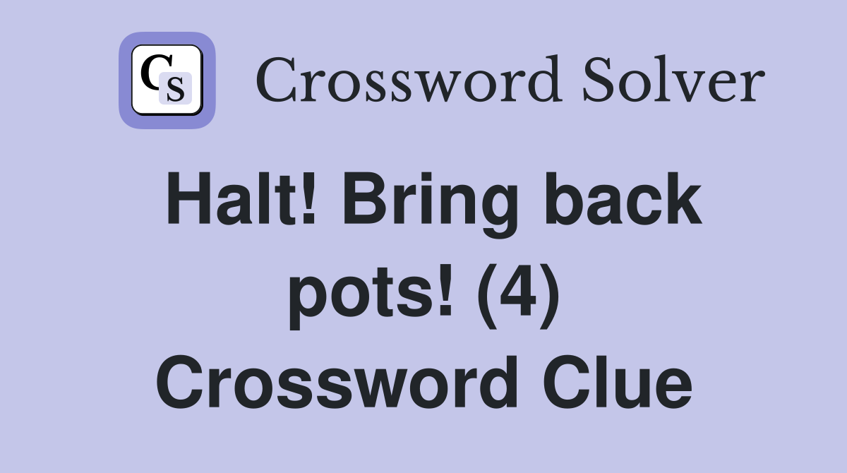 Halt! Bring back pots! (4) Crossword Clue