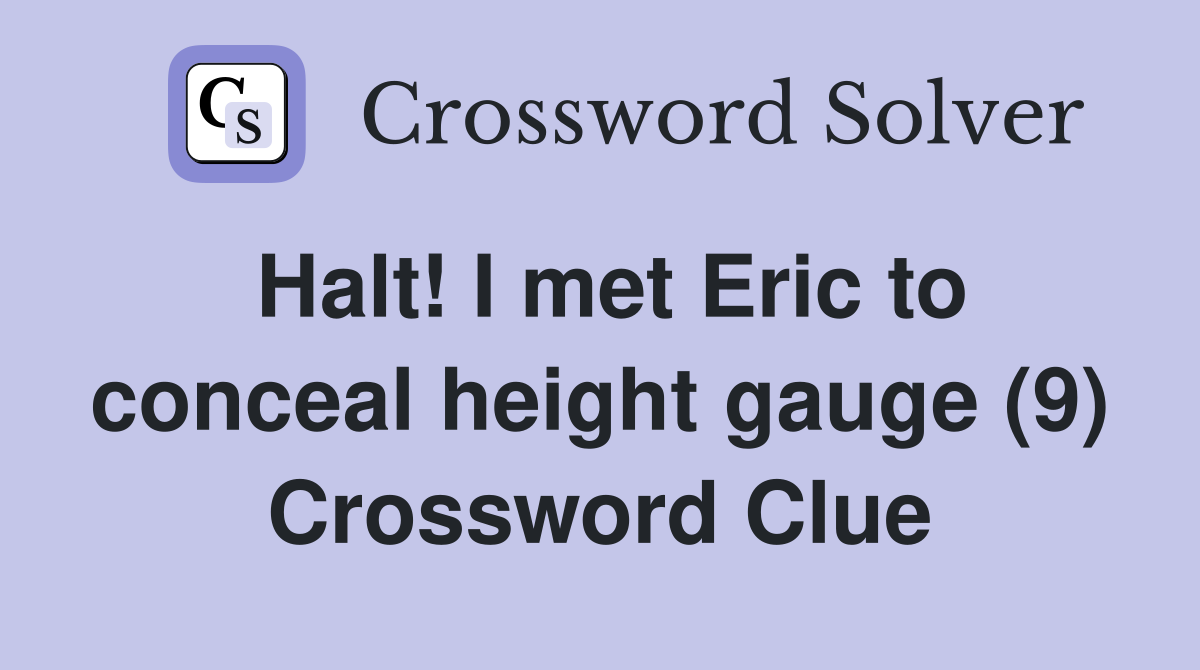 Halt! I met Eric to conceal height gauge (9) Crossword Clue