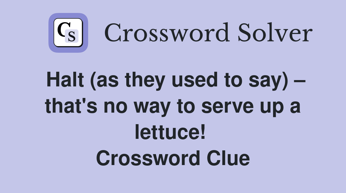 Halt (as they used to say) – that's no way to serve up a lettuce!  Crossword Clue