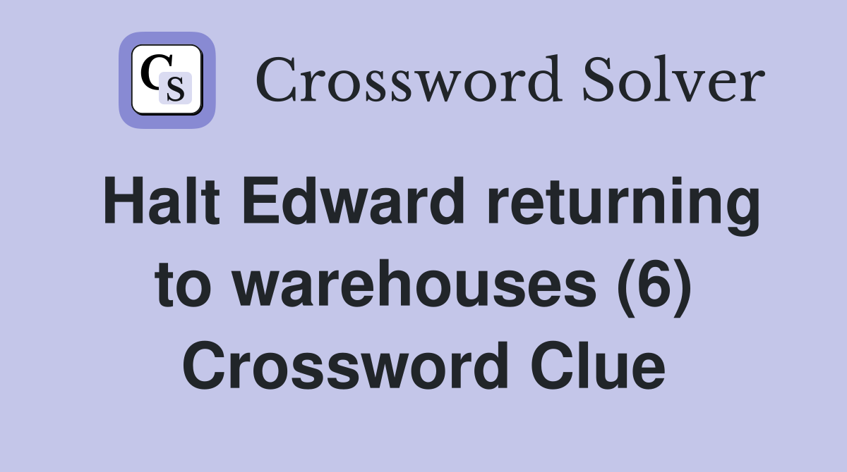 Halt Edward returning to warehouses (6) Crossword Clue