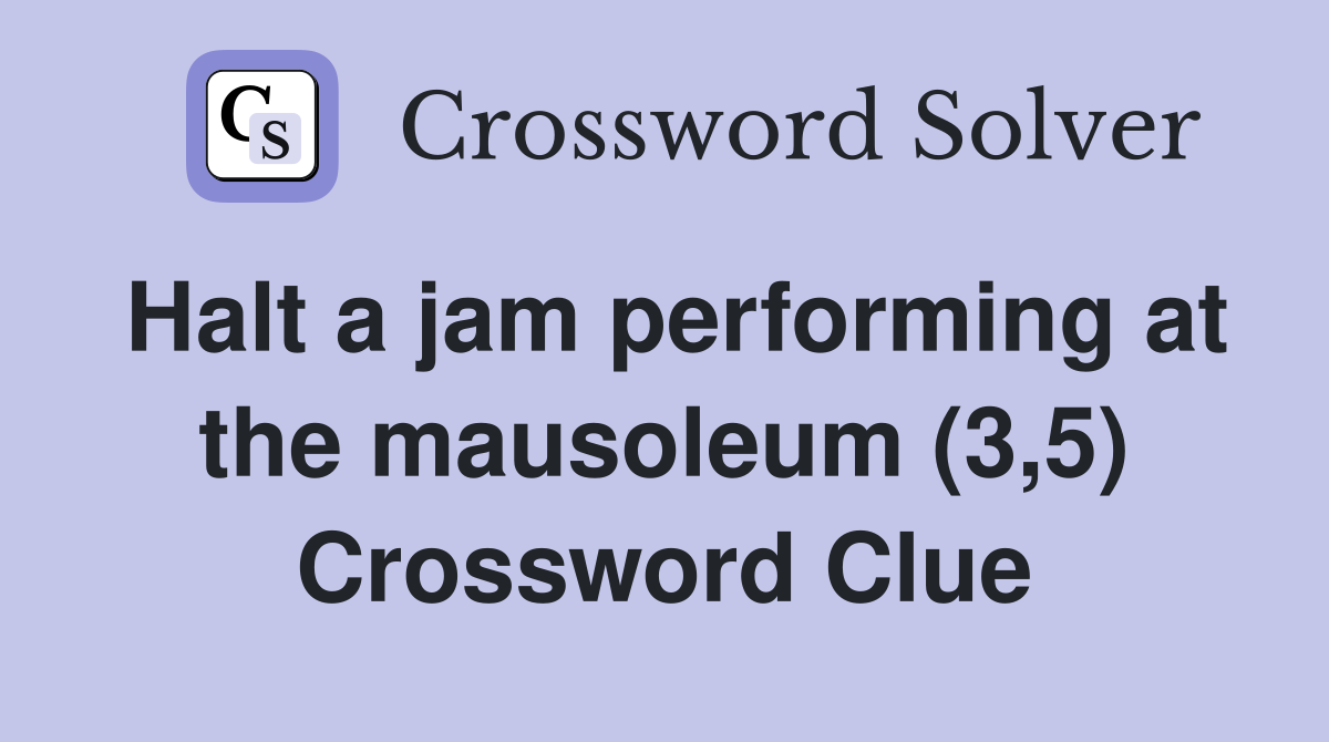 Halt a jam performing at the mausoleum (3,5) Crossword Clue