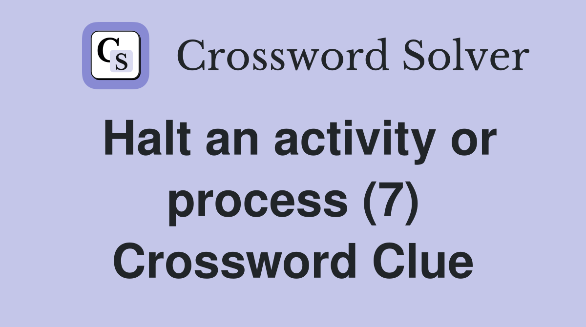 Halt an activity or process (7) Crossword Clue