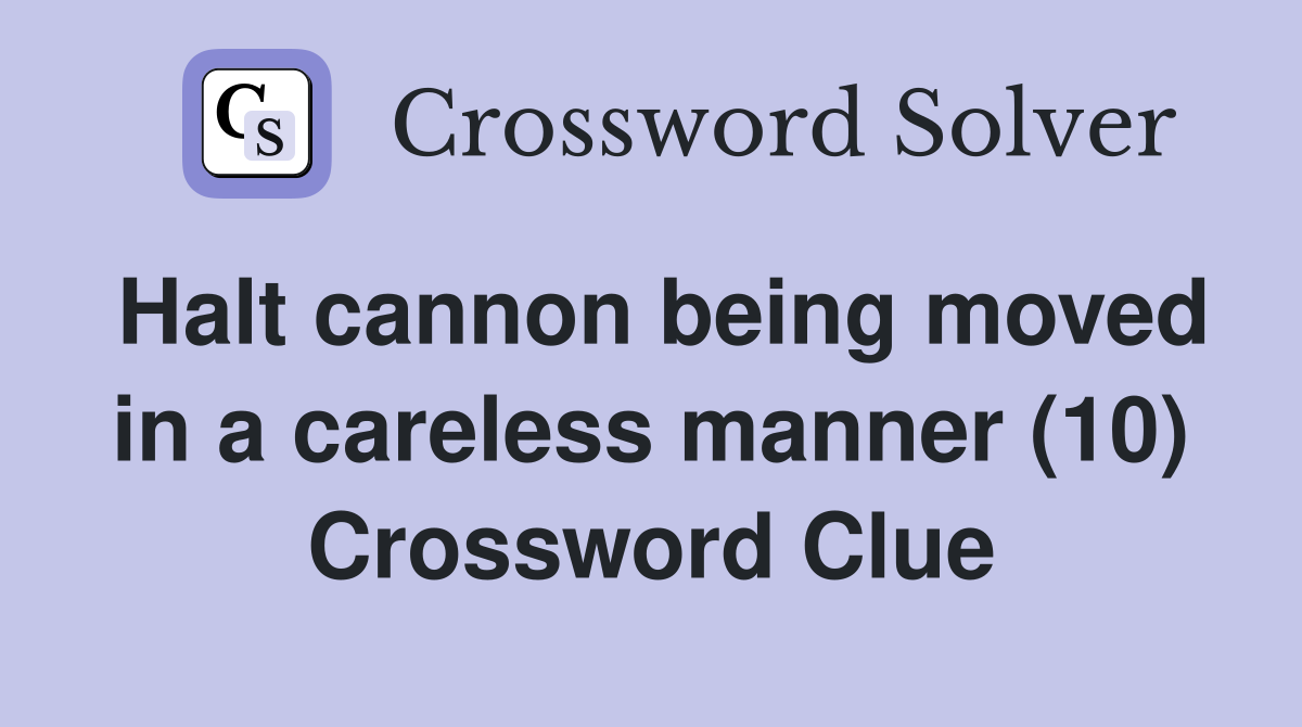 Halt cannon being moved in a careless manner (10) Crossword Clue
