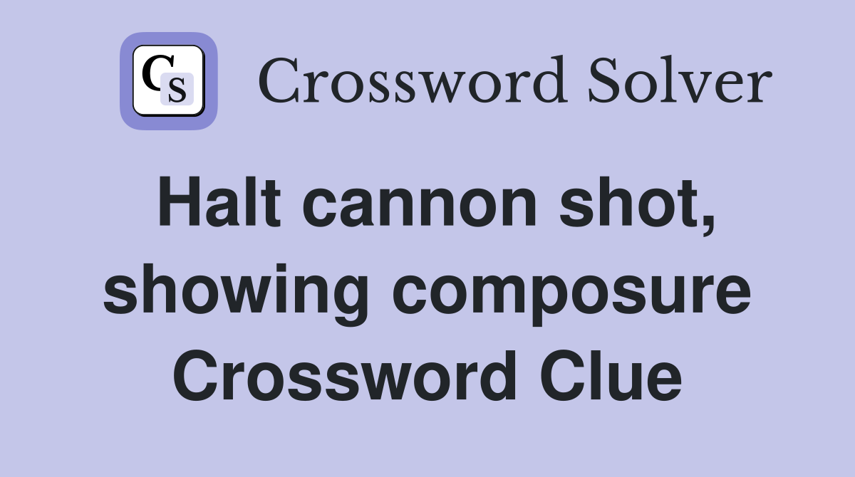 Halt cannon shot, showing composure Crossword Clue