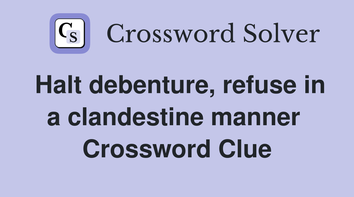 Halt debenture, refuse in a clandestine manner  Crossword Clue