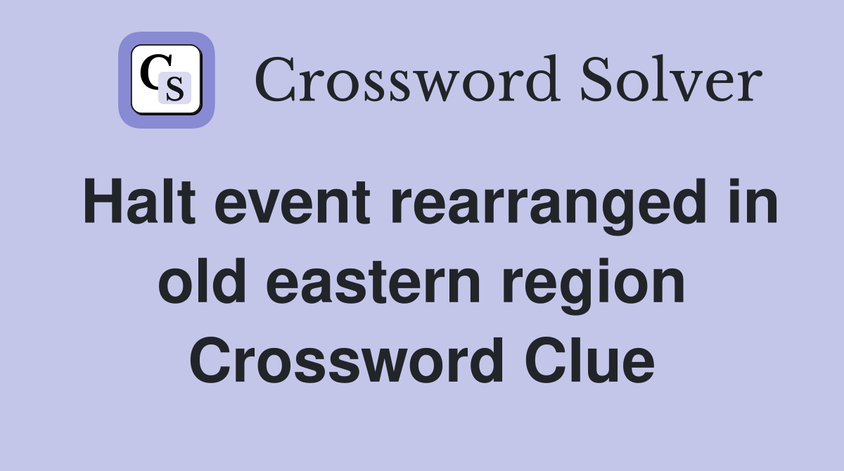 Halt event rearranged in old eastern region Crossword Clue