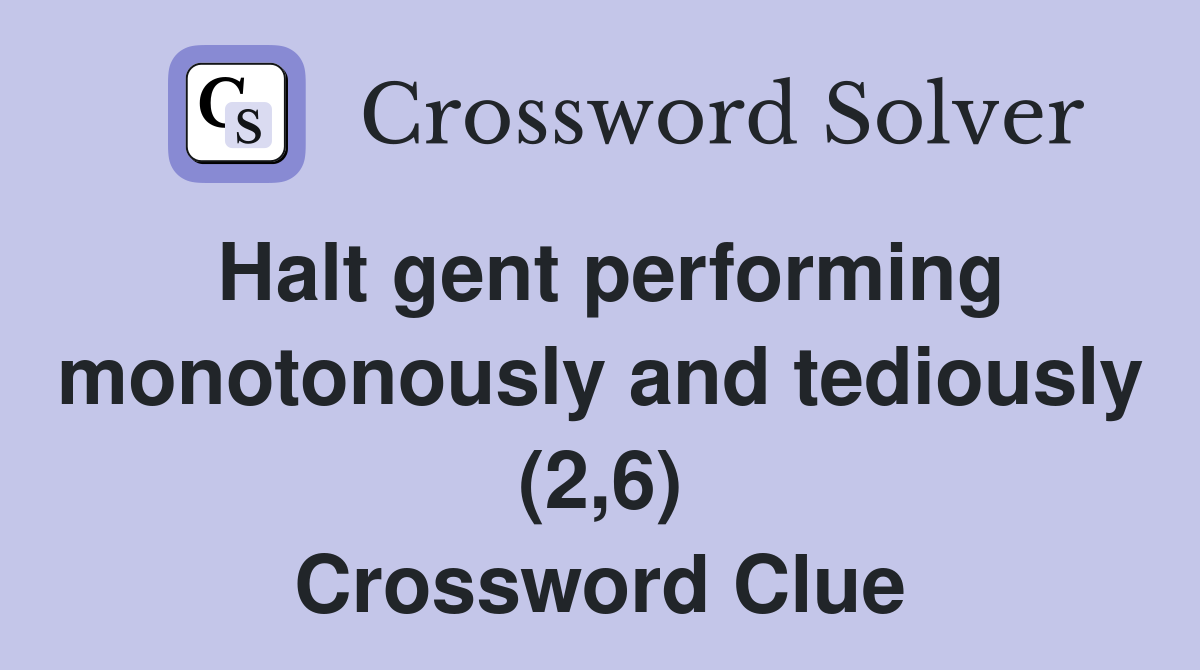 Halt gent performing monotonously and tediously (2,6) Crossword Clue