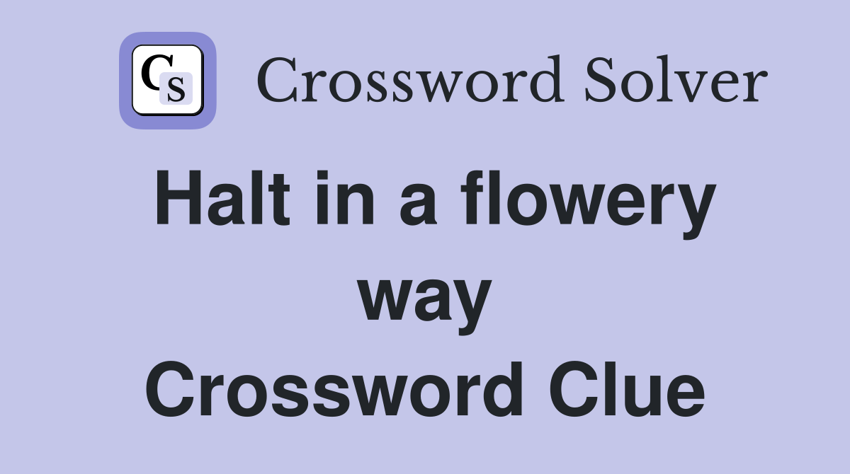 Halt in a flowery way Crossword Clue