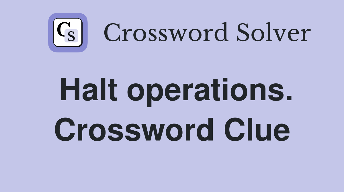 Halt operations. Crossword Clue