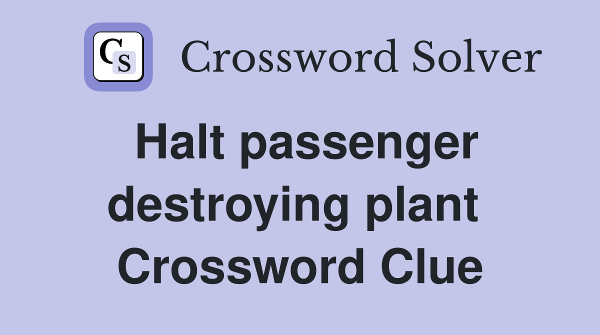 Halt passenger destroying plant  Crossword Clue