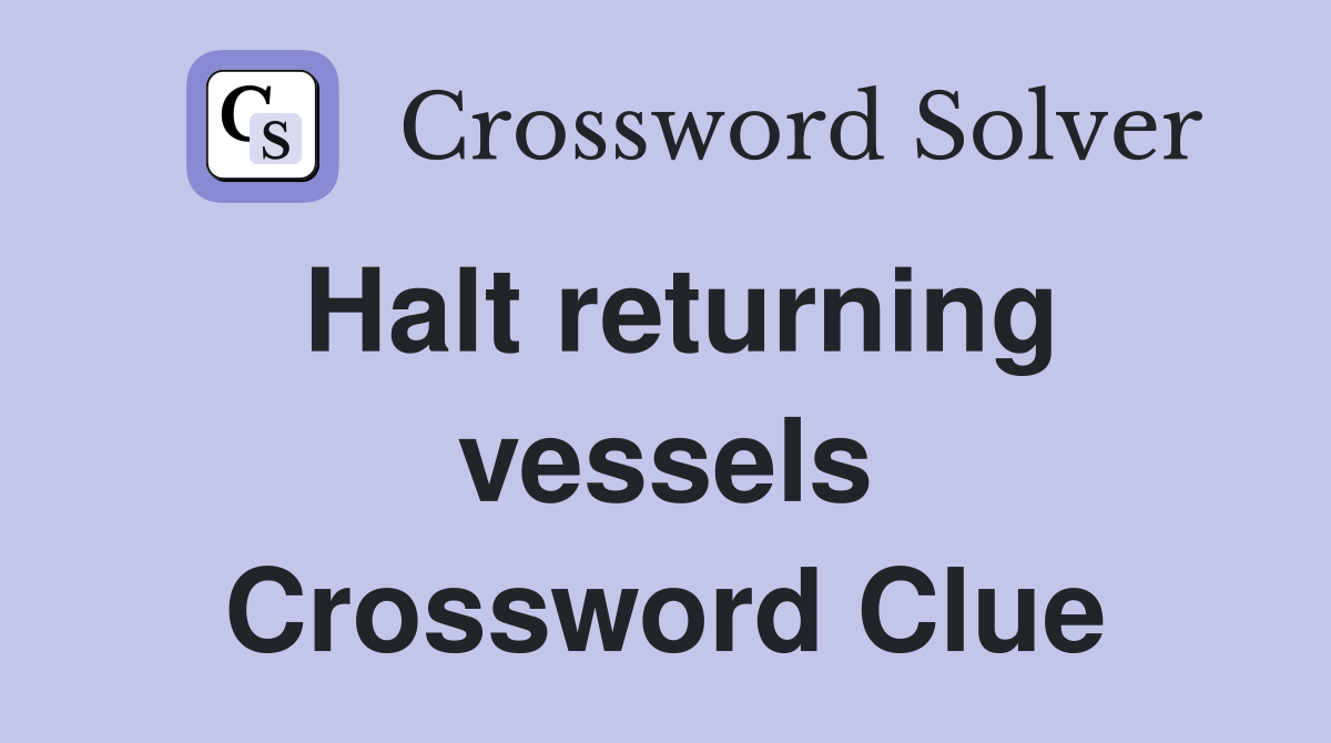 Halt returning vessels Crossword Clue