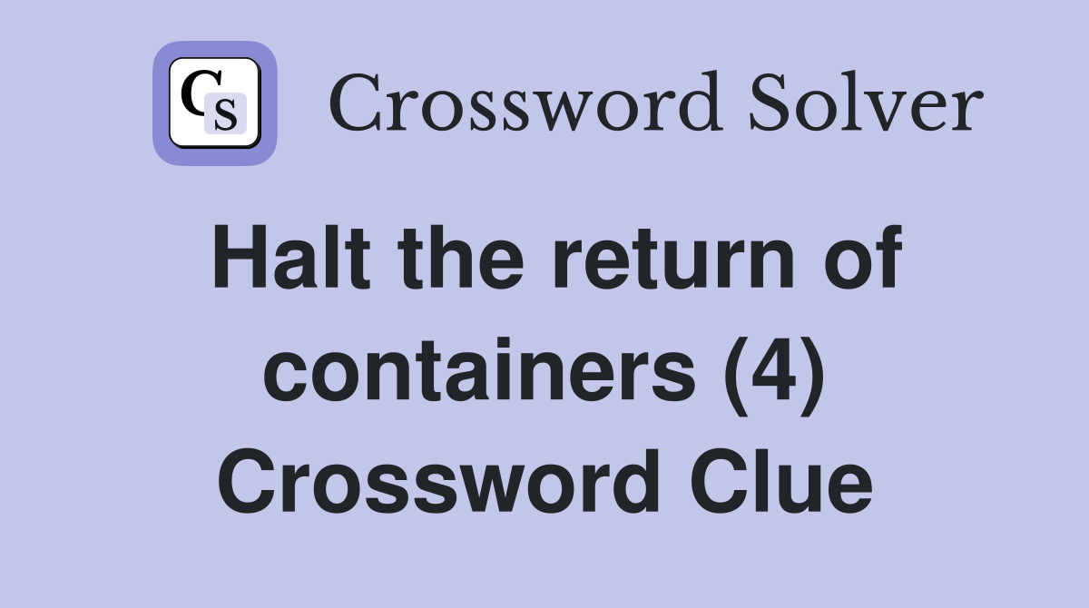 Halt the return of containers (4) Crossword Clue