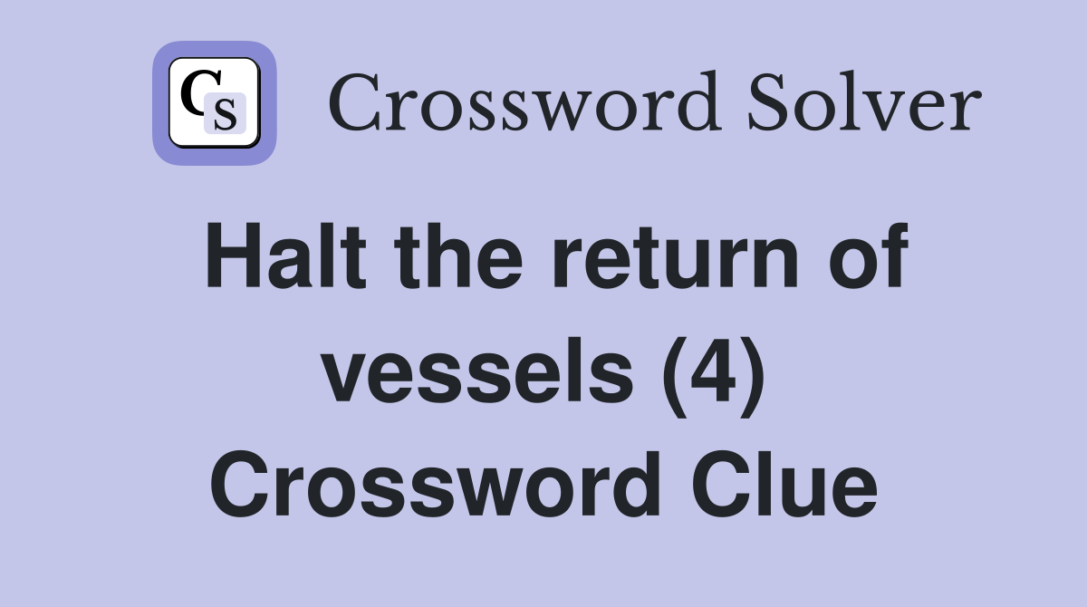 Halt the return of vessels (4) Crossword Clue
