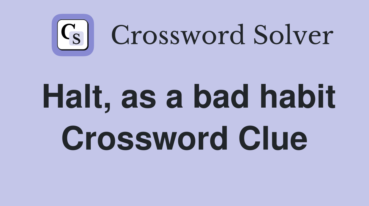 Halt, as a bad habit Crossword Clue