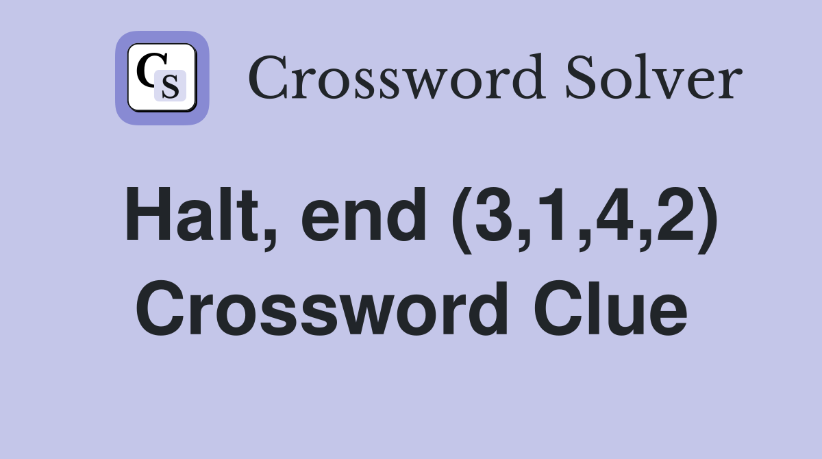 Halt, end (3,1,4,2) Crossword Clue