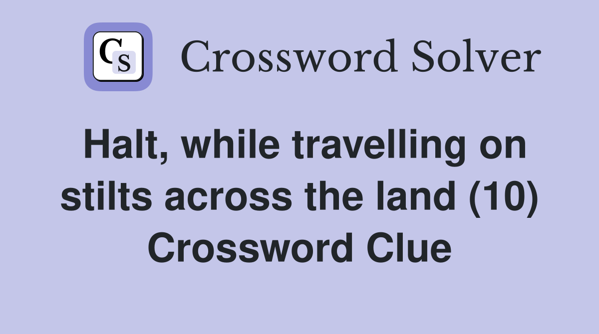 Halt, while travelling on stilts across the land (10) Crossword Clue