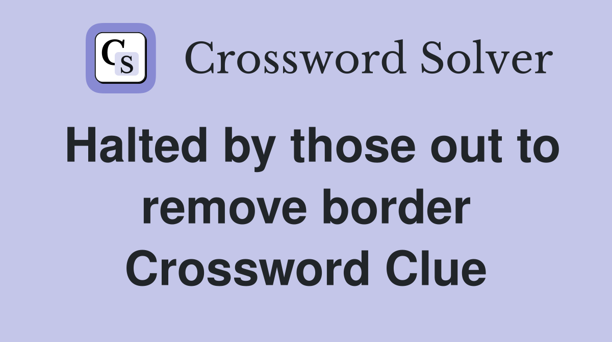Halted by those out to remove border Crossword Clue