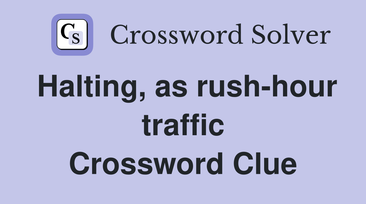 Halting, as rush-hour traffic Crossword Clue