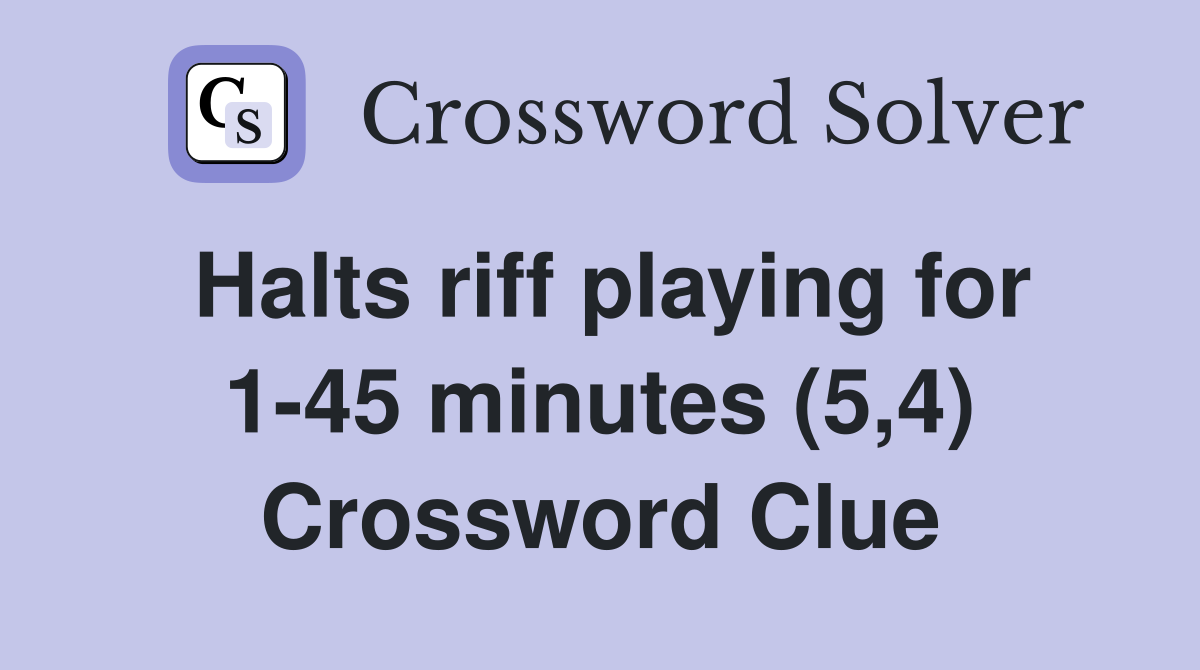 Halts riff playing for 1-45 minutes (5,4) Crossword Clue