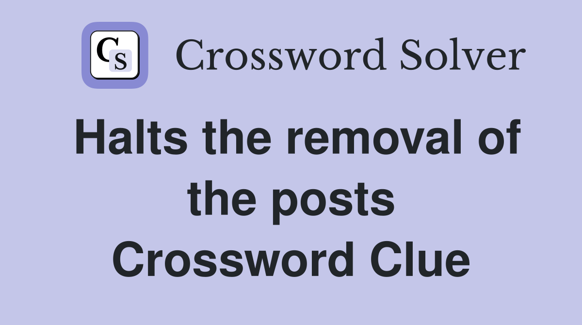 Halts the removal of the posts Crossword Clue