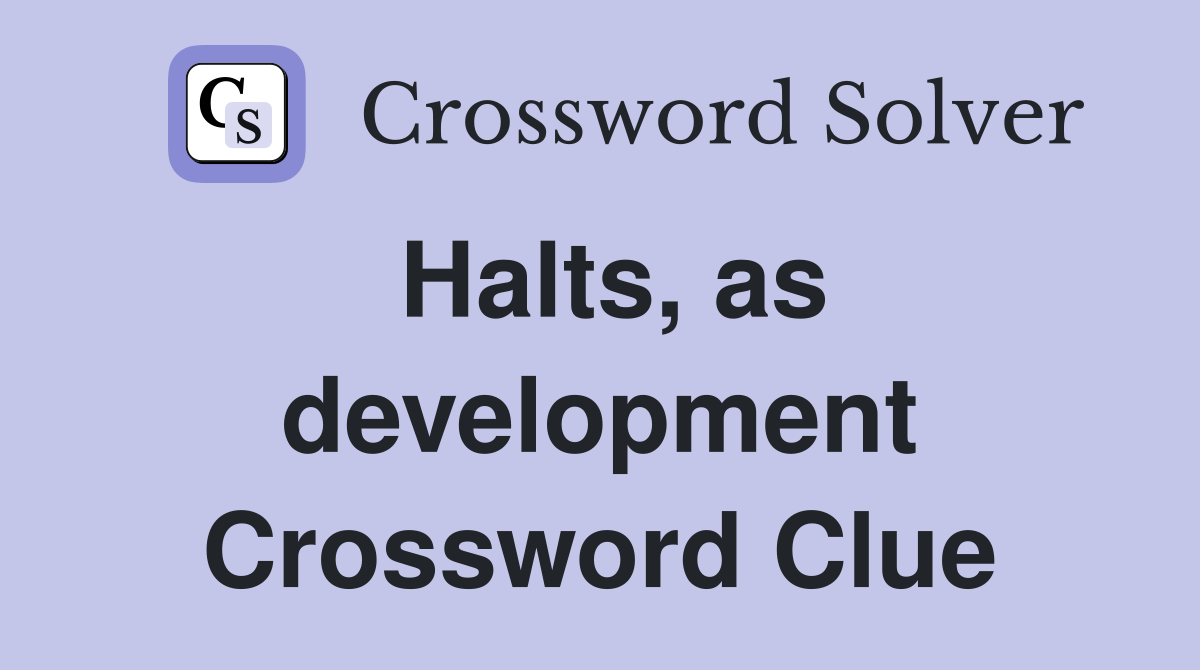 Halts, as development Crossword Clue