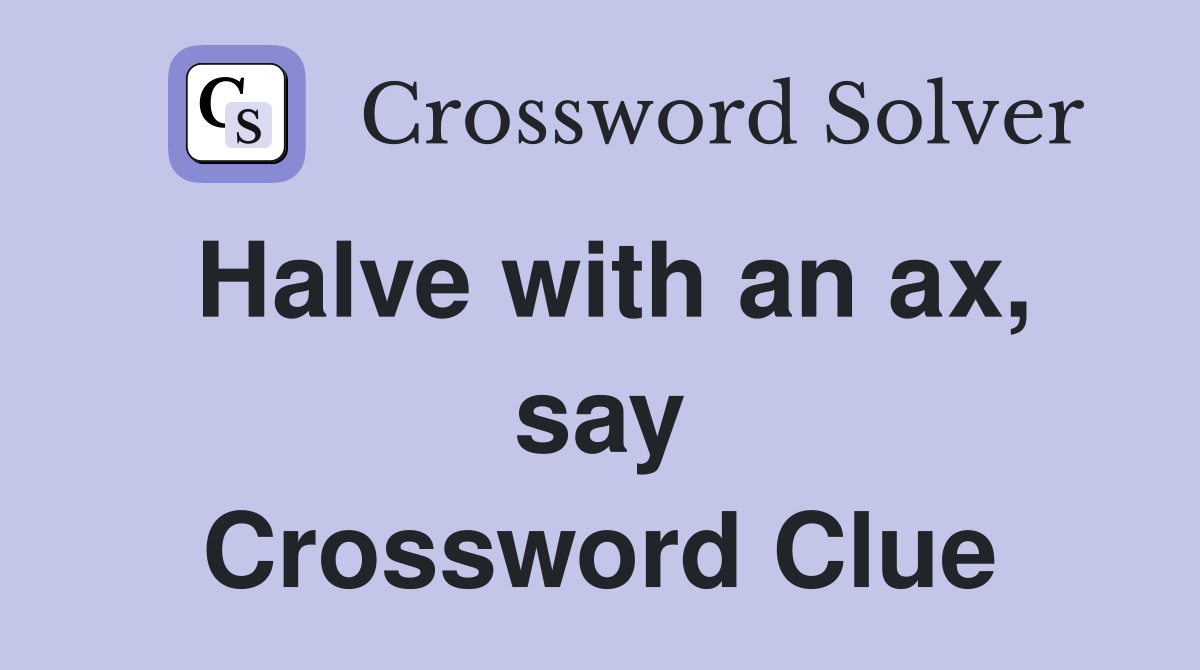 Halve with an ax, say Crossword Clue