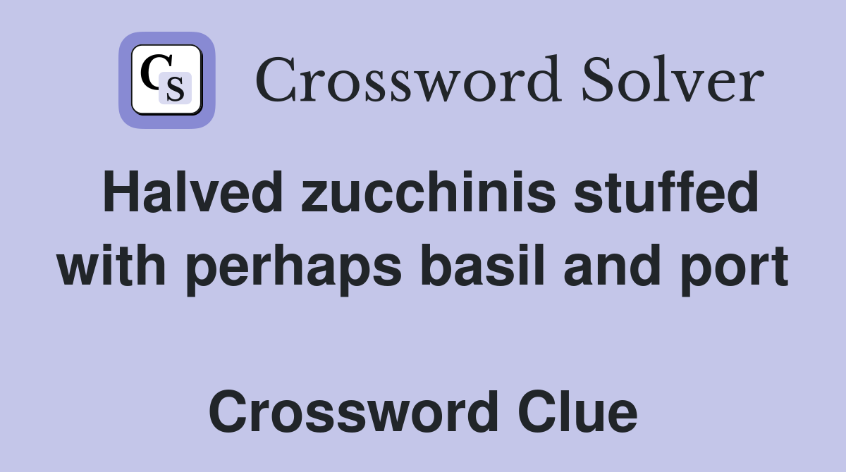 Halved zucchinis stuffed with perhaps basil and port  Crossword Clue