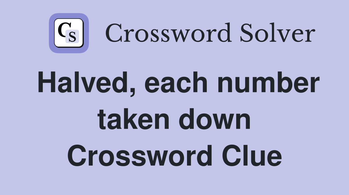 Halved, each number taken down Crossword Clue