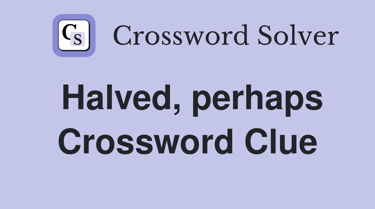 Halved, perhaps Crossword Clue