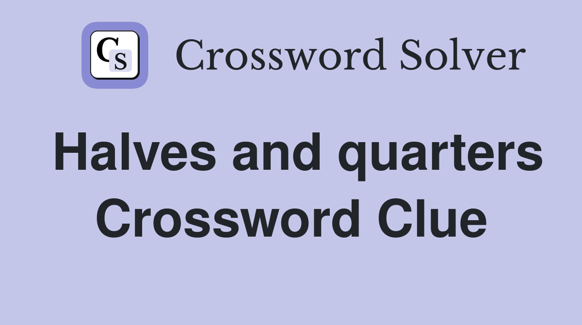 Halves and quarters Crossword Clue