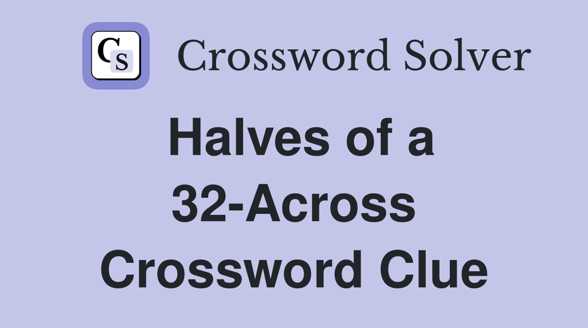 Halves of a 32-Across Crossword Clue