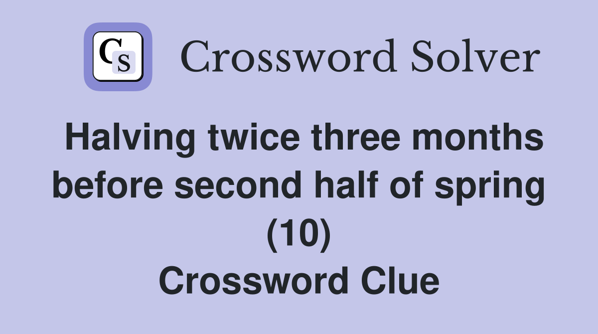 Halving twice three months before second half of spring (10) Crossword Clue