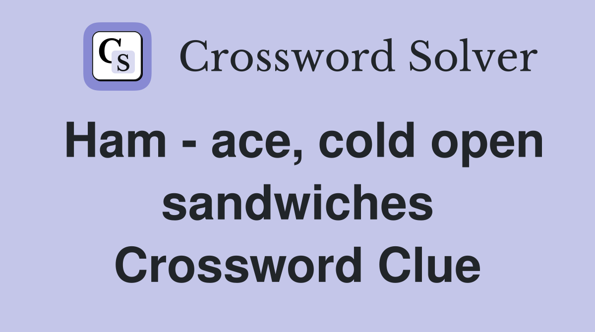 Ham - ace, cold open sandwiches Crossword Clue
