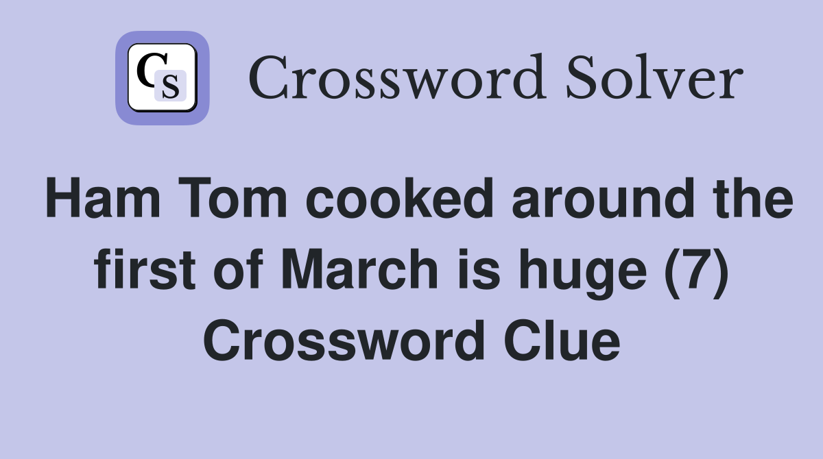 Ham Tom cooked around the first of March is huge (7) Crossword Clue