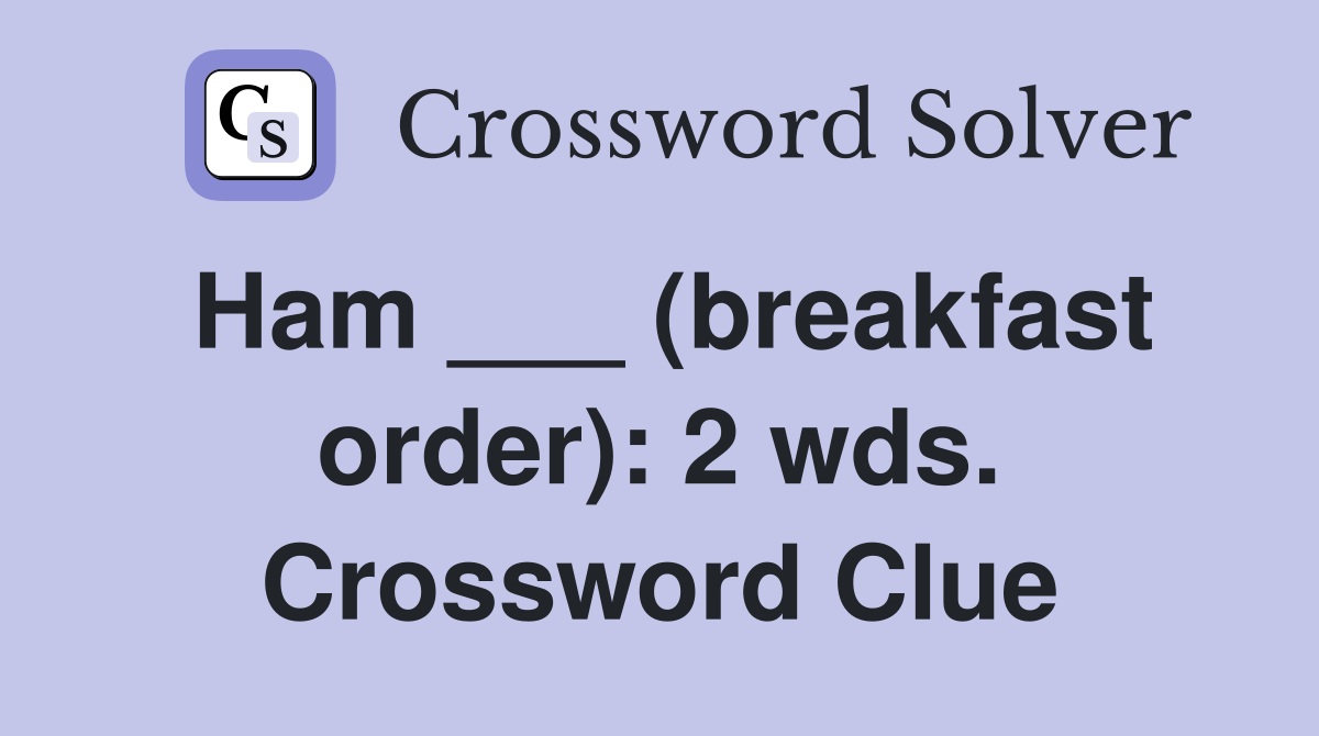 Ham ___ (breakfast order): 2 wds. Crossword Clue