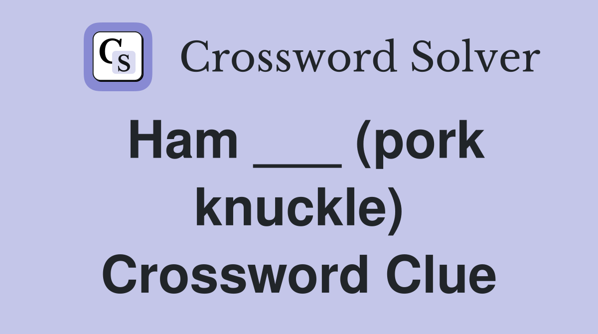 Ham ___ (pork knuckle) Crossword Clue