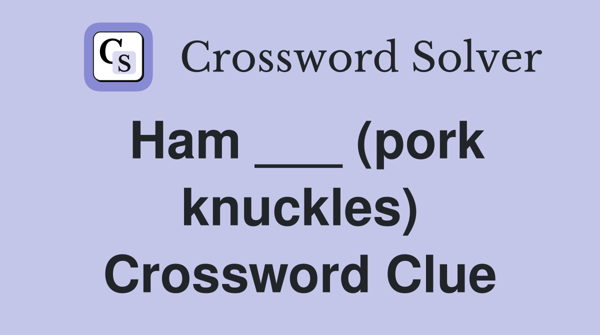 Ham ___ (pork knuckles) Crossword Clue