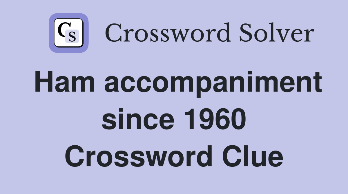 Ham accompaniment since 1960 Crossword Clue