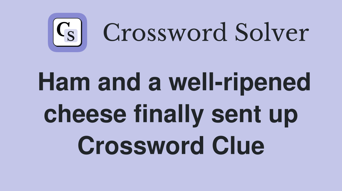 Ham and a well-ripened cheese finally sent up Crossword Clue